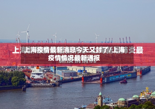 上海疫情最新消息今天又封了/上海疫情情况最新通报