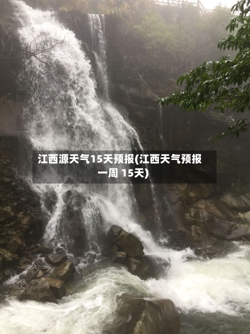 江西源天气15天预报(江西天气预报一周 15天)