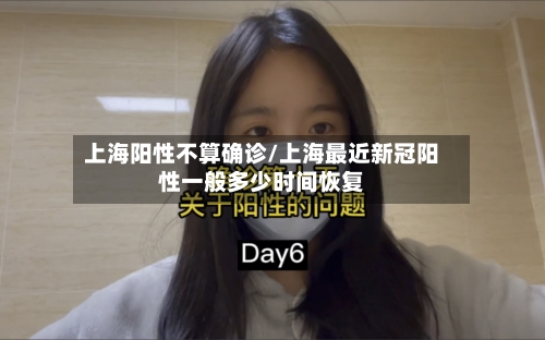 上海阳性不算确诊/上海最近新冠阳性一般多少时间恢复