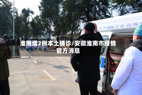 淮南增2例本土确诊/安徽淮南市疫情官方消息