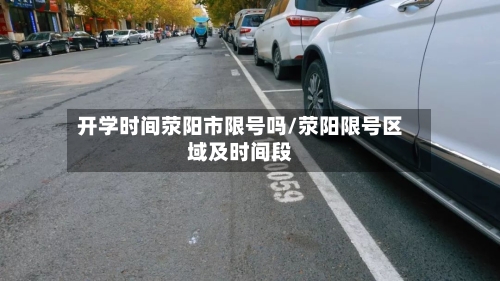 开学时间荥阳市限号吗/荥阳限号区域及时间段