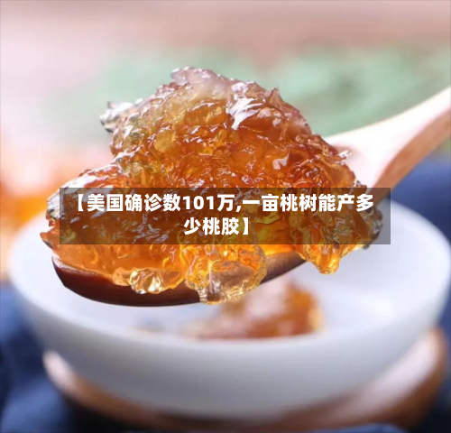 【美国确诊数101万,一亩桃树能产多少桃胶】
