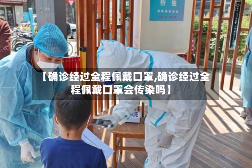 【确诊经过全程佩戴口罩,确诊经过全程佩戴口罩会传染吗】