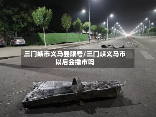 三门峡市义马县限号/三门峡义马市以后会撤市吗