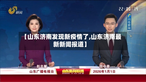【山东济南发现新疫情了,山东济南最新新闻报道】