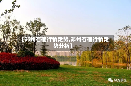 【郑州石楠行情走势,郑州石楠行情走势分析】