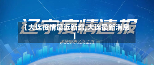 【大连疫情最近新增,大连最新消息】