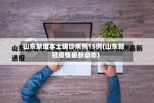 山东新增本土确诊病例15例(山东新冠疫情最新动态)