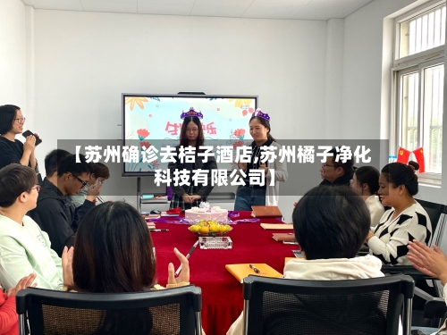 【苏州确诊去桔子酒店,苏州橘子净化科技有限公司】