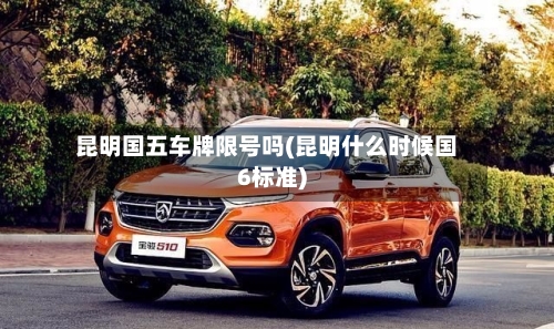 昆明国五车牌限号吗(昆明什么时候国6标准)