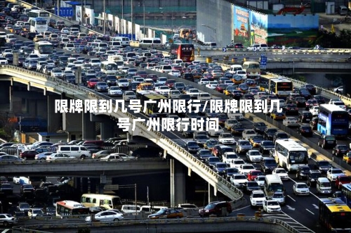 限牌限到几号广州限行/限牌限到几号广州限行时间