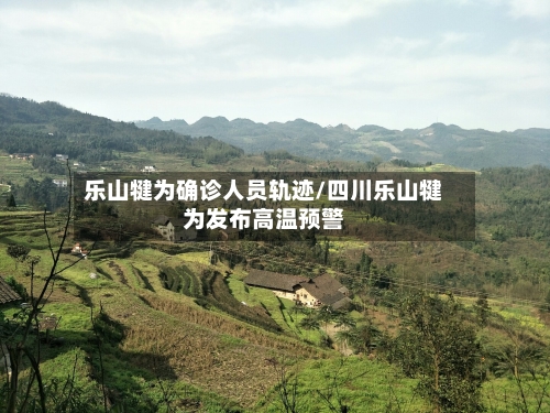 乐山犍为确诊人员轨迹/四川乐山犍为发布高温预警
