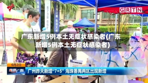 广东新增5例本土无症状感染者(广东新增5例本土无症状感染者)