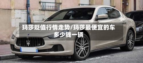 玛莎贬值行情走势/玛莎最便宜的车多少钱一辆