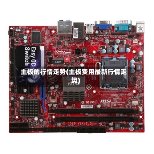 主板的行情走势(主板费用最新行情走势)