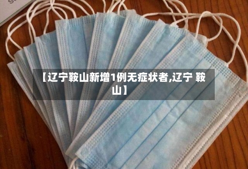 【辽宁鞍山新增1例无症状者,辽宁 鞍山】