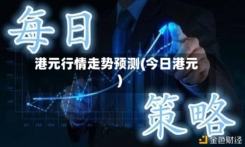 港元行情走势预测(今日港元)