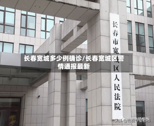 长春宽城多少例确诊/长春宽城区警情通报最新