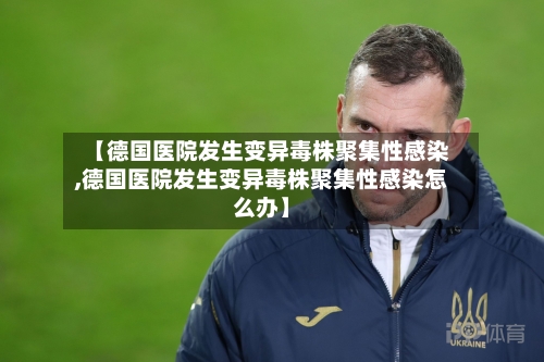 【德国医院发生变异毒株聚集性感染,德国医院发生变异毒株聚集性感染怎么办】