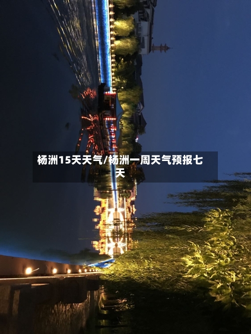 杨洲15天天气/杨洲一周天气预报七天