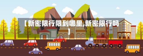 【新密限行限到哪里,新密限行吗】