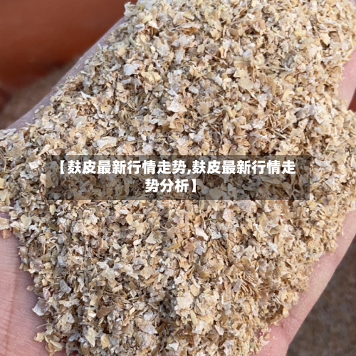 【麸皮最新行情走势,麸皮最新行情走势分析】