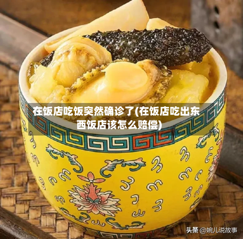 在饭店吃饭突然确诊了(在饭店吃出东西饭店该怎么赔偿)