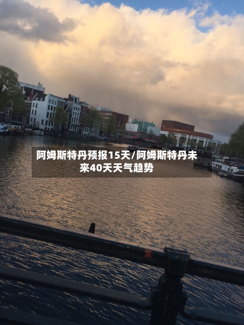 阿姆斯特丹预报15天/阿姆斯特丹未来40天天气趋势