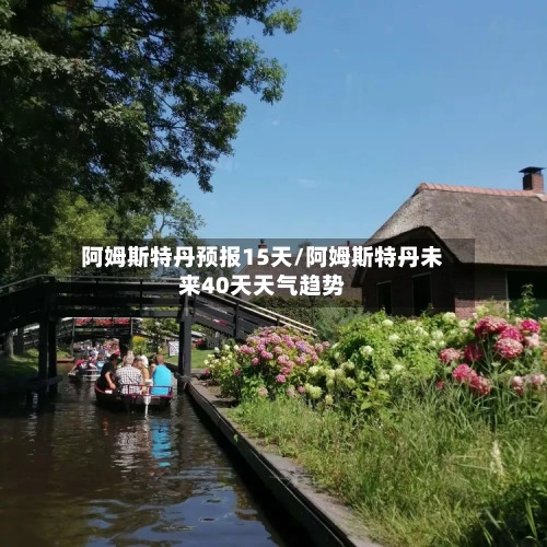 阿姆斯特丹预报15天/阿姆斯特丹未来40天天气趋势
