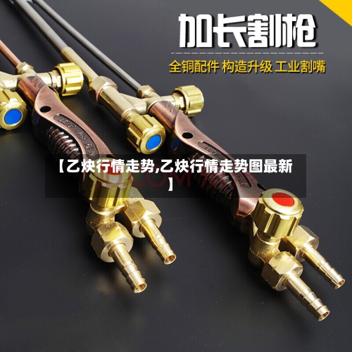 【乙炔行情走势,乙炔行情走势图最新】