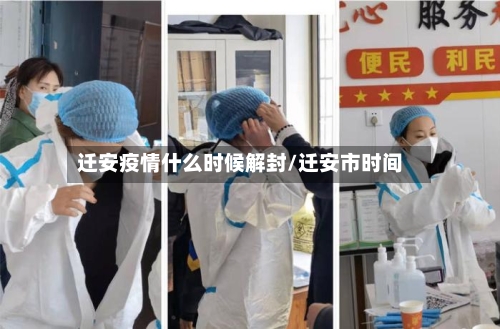 迁安疫情什么时候解封/迁安市时间