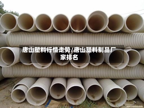 唐山塑料行情走势/唐山塑料制品厂家排名