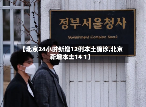 【北京24小时新增12例本土确诊,北京新增本土14 1】