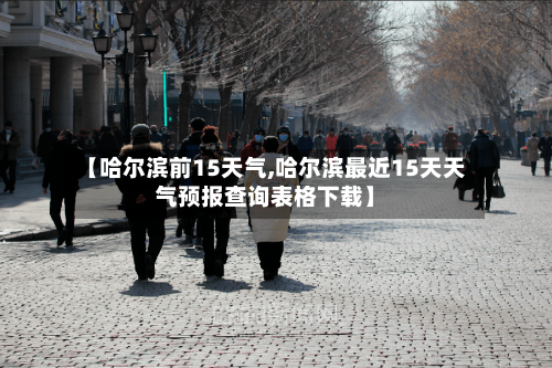 【哈尔滨前15天气,哈尔滨最近15天天气预报查询表格下载】