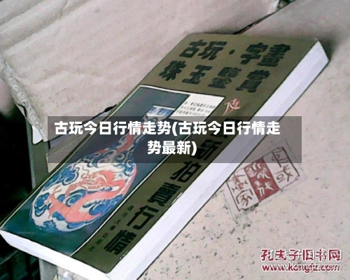 古玩今日行情走势(古玩今日行情走势最新)