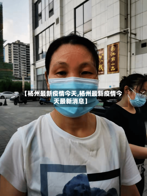 【杨州最新疫情今天,杨州最新疫情今天最新消息】