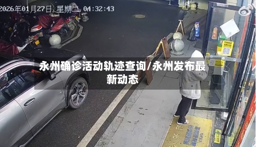 永州确诊活动轨迹查询/永州发布最新动态