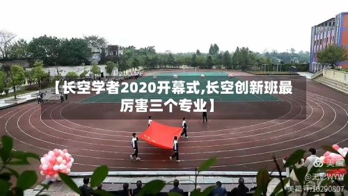 【长空学者2020开幕式,长空创新班最厉害三个专业】