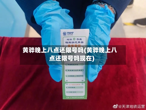 黄骅晚上八点还限号吗(黄骅晚上八点还限号吗现在)