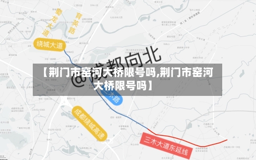 【荆门市窑河大桥限号吗,荆门市窑河大桥限号吗】
