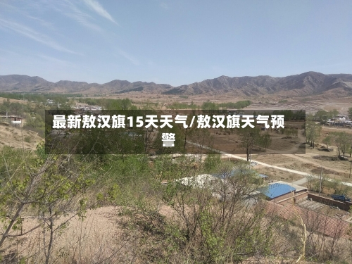 最新敖汉旗15天天气/敖汉旗天气预警