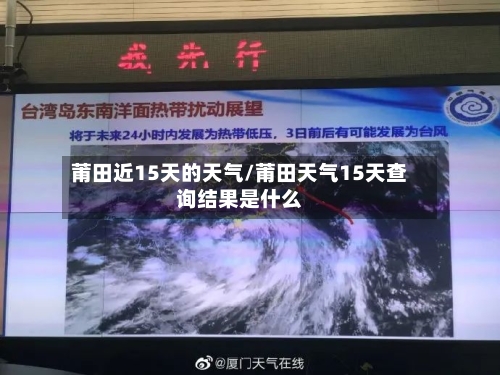 莆田近15天的天气/莆田天气15天查询结果是什么