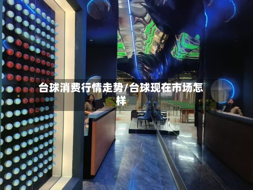 台球消费行情走势/台球现在市场怎样