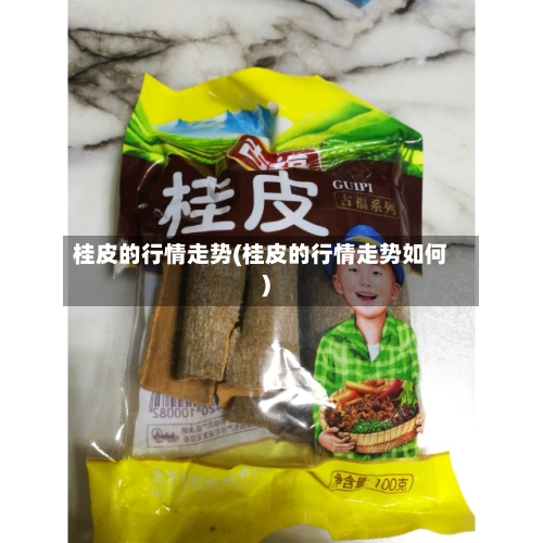 桂皮的行情走势(桂皮的行情走势如何)