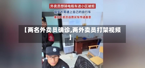 【两名外卖员确诊,两外卖员打架视频】