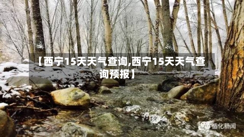 【西宁15天天气查询,西宁15天天气查询预报】