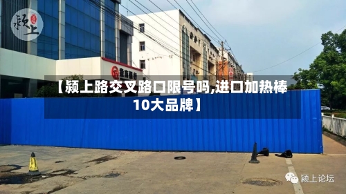 【颍上路交叉路口限号吗,进口加热棒10大品牌】