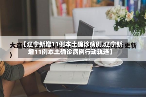 【辽宁新增11例本土确诊病例,辽宁新增11例本土确诊病例行动轨迹】