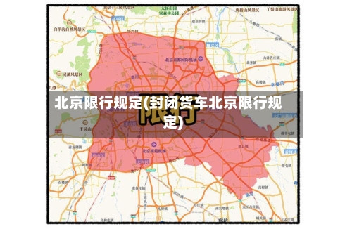 北京限行规定(封闭货车北京限行规定)