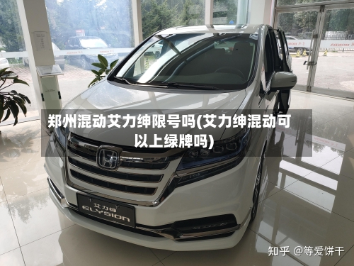 郑州混动艾力绅限号吗(艾力绅混动可以上绿牌吗)